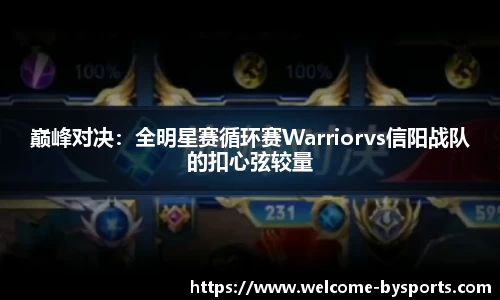 巅峰对决：全明星赛循环赛Warriorvs信阳战队的扣心弦较量
