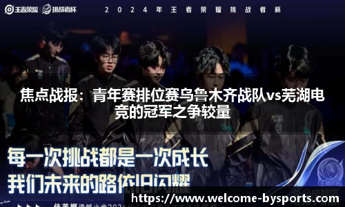 焦点战报：青年赛排位赛乌鲁木齐战队vs芜湖电竞的冠军之争较量