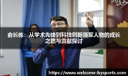俞长栋：从学术先锋到科技创新领军人物的成长之路与贡献探讨
