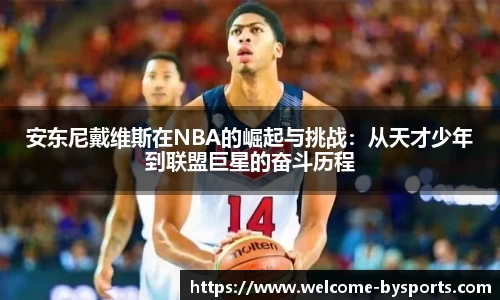 安东尼戴维斯在NBA的崛起与挑战：从天才少年到联盟巨星的奋斗历程