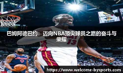 巴姆阿德巴约：迈向NBA顶尖球员之路的奋斗与荣耀
